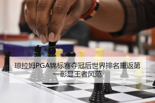 琼拉姆PGA锦标赛夺冠后世界排名重返第一彰显王者风范